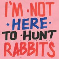 I'M NOT HERE TO HUNT RABBITS