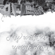 MY WORLD IS UPSIDE DOWN