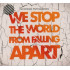 WE STOP THE WORLD FROM FALLING APART