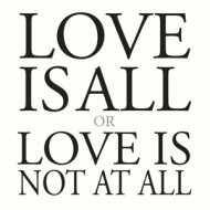 LOVE IS ALL OR LOVE IS NOT AT ALL