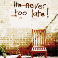 IT'S NEVER TOO LATE