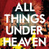 ALL THINGS UNDER HEAVEN