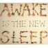 AWAKE IS THE NEW SLEEP