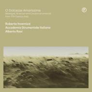 O DOLCEZZE AMARISSIME - MADRIGALI, RICERCARI AND CANZONI STRUMENTALI FROM 17TH CENTURY, ITALY