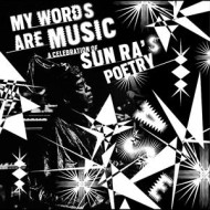 MY WORDS ARE MUSIC: A CELEBRATION OF SUN RA'S POETRY