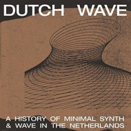 DUTCH WAVE: A HISTORY OFMINIMAL SYNTH & WAVE IN THE NETHERLANDS