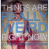 THINGS ARE REALLY WEIRD RIGHT NOW