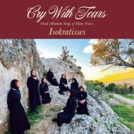 CRY WITH TEARS: GREEK-ALBANIAN SONGS OF MANY VOICES