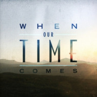 WHEN OUR TIME COMES