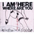 I AM HERE WHERE ARE YOU