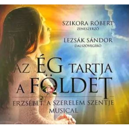 Szikora Róbert, Lezsák Sándor Az Ég tartja a Földet (Erzsébet, a szerelem szentje) (CD) | Lemezkuckó CD bolt